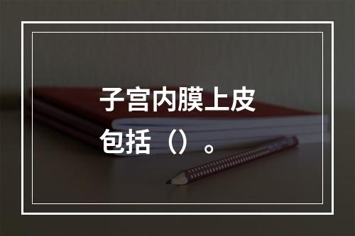 子宫内膜上皮包括（）。