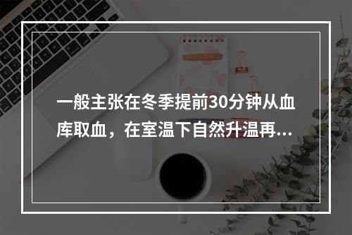 一般主张在冬季提前30分钟从血库取血，在室温下自然升温再输入