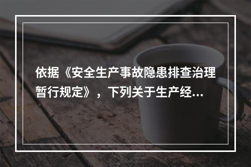 依据《安全生产事故隐患排查治理暂行规定》，下列关于生产经营