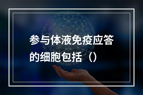 参与体液免疫应答的细胞包括（）