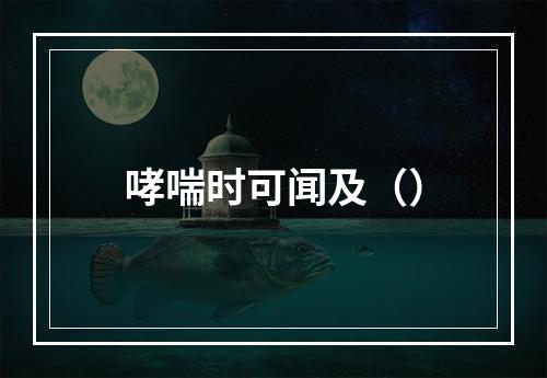 哮喘时可闻及（）