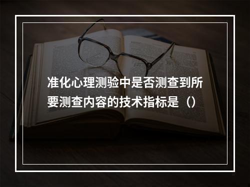 准化心理测验中是否测查到所要测查内容的技术指标是（）