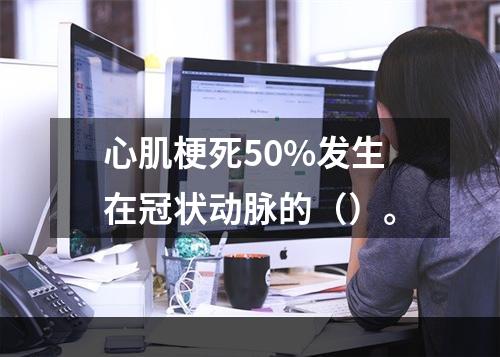 心肌梗死50%发生在冠状动脉的（）。