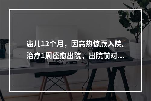 患儿12个月，因高热惊厥入院。治疗1周痊愈出院，出院前对其家