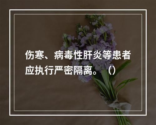 伤寒、病毒性肝炎等患者应执行严密隔离。（）