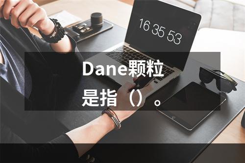 Dane颗粒是指（）。