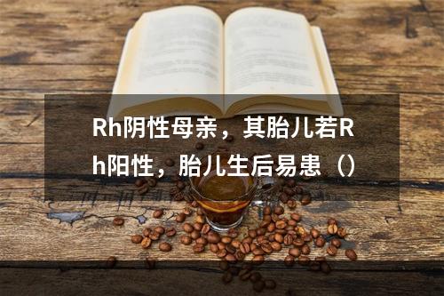 Rh阴性母亲，其胎儿若Rh阳性，胎儿生后易患（）