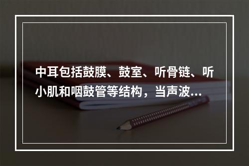 中耳包括鼓膜、鼓室、听骨链、听小肌和咽鼓管等结构，当声波经过