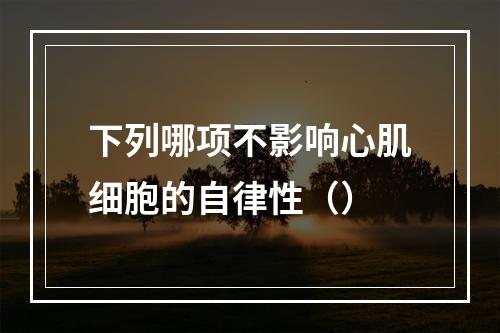 下列哪项不影响心肌细胞的自律性（）