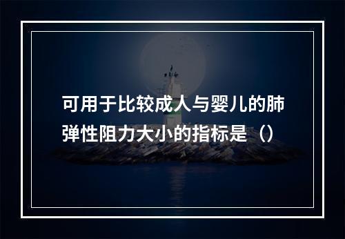 可用于比较成人与婴儿的肺弹性阻力大小的指标是（）