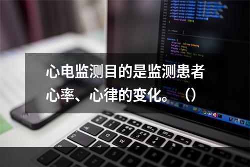 心电监测目的是监测患者心率、心律的变化。（）