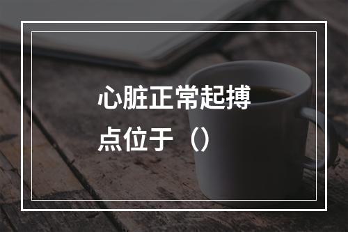 心脏正常起搏点位于（）