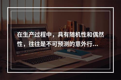 在生产过程中，具有随机性和偶然性，往往是不可预测的意外行为的