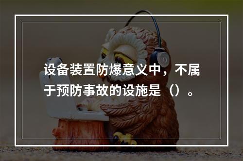 设备装置防爆意义中，不属于预防事故的设施是（）。