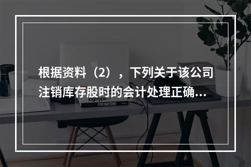 根据资料（2），下列关于该公司注销库存股时的会计处理正确的是