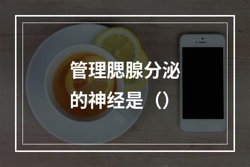 管理腮腺分泌的神经是（）