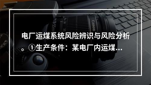 电厂运煤系统风险辨识与风险分析。①生产条件：某电厂内运煤系统