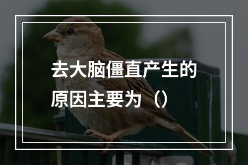 去大脑僵直产生的原因主要为（）