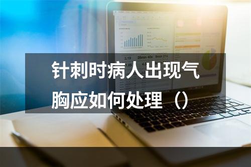 针刺时病人出现气胸应如何处理（）