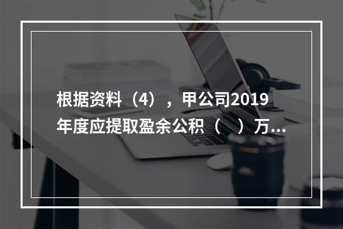 根据资料（4），甲公司2019年度应提取盈余公积（　）万元。