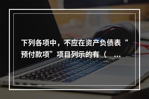 下列各项中，不应在资产负债表“预付款项”项目列示的有（　　）