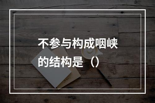 不参与构成咽峡的结构是（）