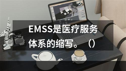 EMSS是医疗服务体系的缩写。（）