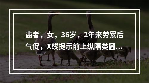 患者，女，36岁，2年来劳累后气促，X线提示前上纵隔类圆形影