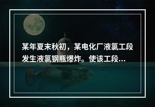 某年夏末秋初，某电化厂液氯工段发生液氯钢瓶爆炸。使该工段41