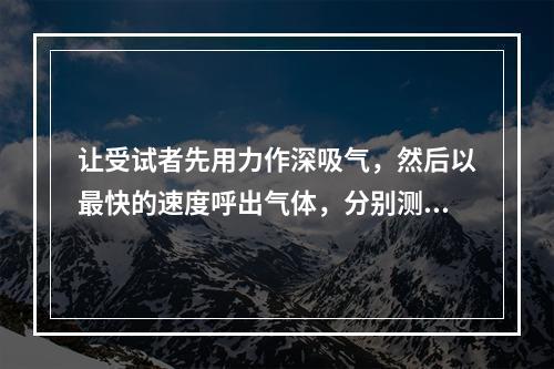 让受试者先用力作深吸气，然后以最快的速度呼出气体，分别测量第