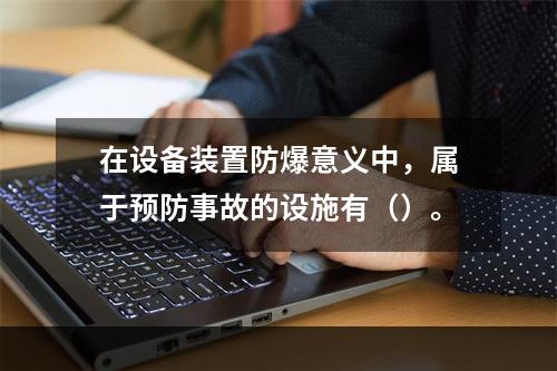 在设备装置防爆意义中，属于预防事故的设施有（）。