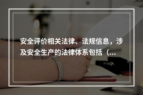 安全评价相关法律、法规信息，涉及安全生产的法律体系包括（）、