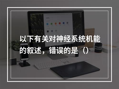 以下有关对神经系统机能的叙述，错误的是（）