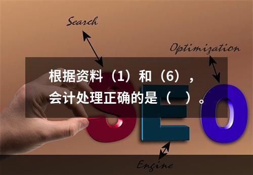 根据资料（1）和（6），会计处理正确的是（　）。