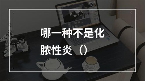 哪一种不是化脓性炎（）