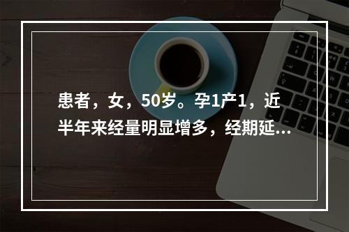 患者，女，50岁。孕1产1，近半年来经量明显增多，经期延长，