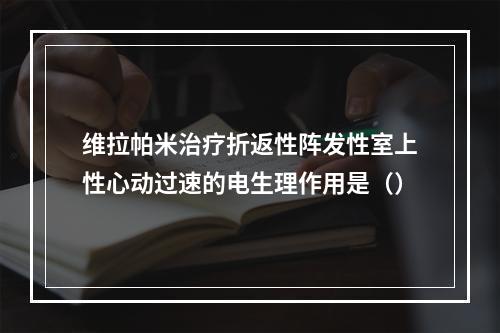 维拉帕米治疗折返性阵发性室上性心动过速的电生理作用是（）