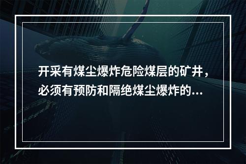 开采有煤尘爆炸危险煤层的矿井，必须有预防和隔绝煤尘爆炸的措施