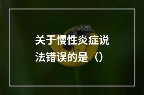 关于慢性炎症说法错误的是（）