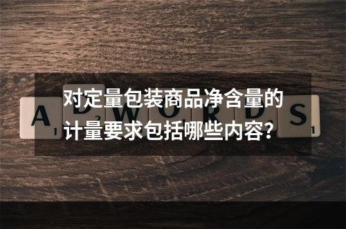 对定量包装商品净含量的计量要求包括哪些内容？