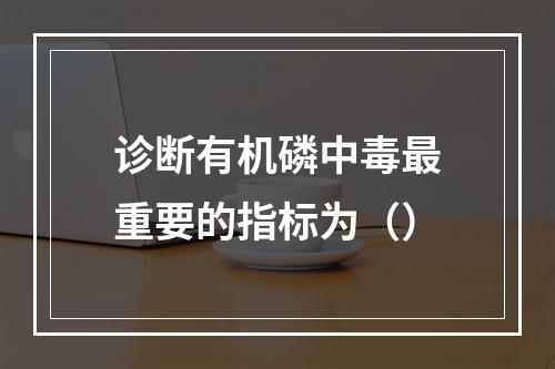 诊断有机磷中毒最重要的指标为（）