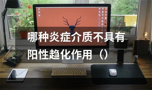 哪种炎症介质不具有阳性趋化作用（）