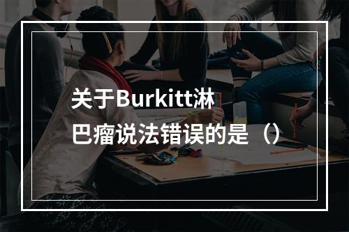 关于Burkitt淋巴瘤说法错误的是（）