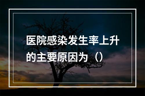 医院感染发生率上升的主要原因为（）