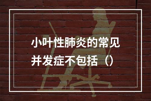 小叶性肺炎的常见并发症不包括（）