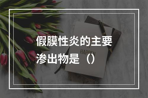 假膜性炎的主要渗出物是（）