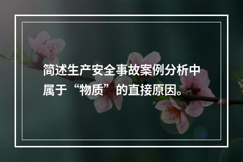 简述生产安全事故案例分析中属于“物质”的直接原因。