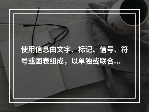 使用信息由文字、标记、信号、符号或图表组成，以单独或联合使用