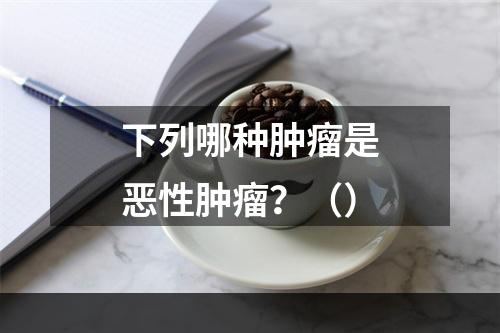 下列哪种肿瘤是恶性肿瘤？（）