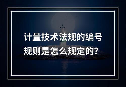 计量技术法规的编号规则是怎么规定的？